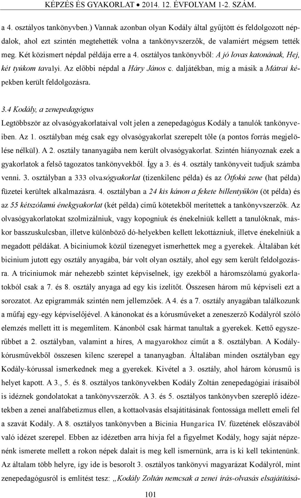 osztályos tankönyvből: A jó lovas katonának, Hej, két tyúkom tavalyi. Az előbbi népdal a Háry János c. daljátékban, míg a másik a Mátrai képekben került feldolgozásra. 3.