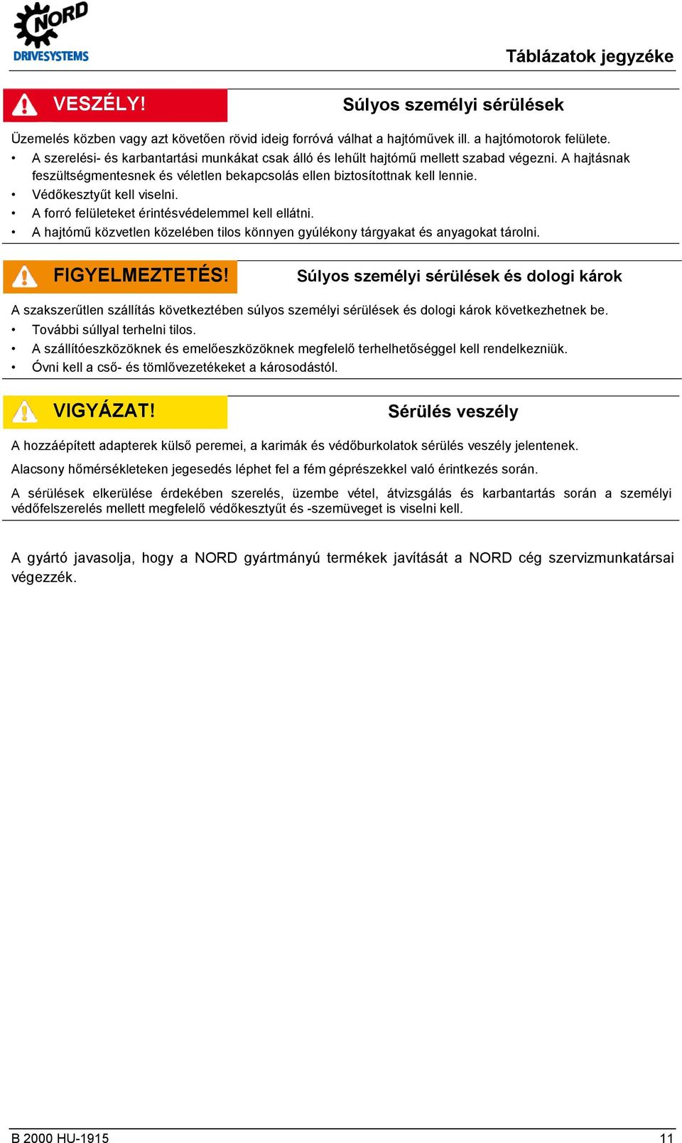 Védőkesztyűt kell viselni. A forró felületeket érintésvédelemmel kell ellátni. A hajtómű közvetlen közelében tilos könnyen gyúlékony tárgyakat és anyagokat tárolni. FIGYELMEZTETÉS!