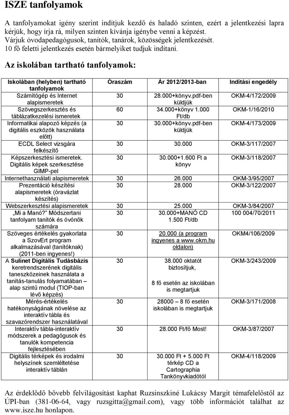 Az iskolában tartható tanfolyamok: Iskolában (helyben) tartható Óraszám Ár 2012/2013-ban Indítási engedély tanfolyamok Számítógép és Internet 30 28.000+könyv.