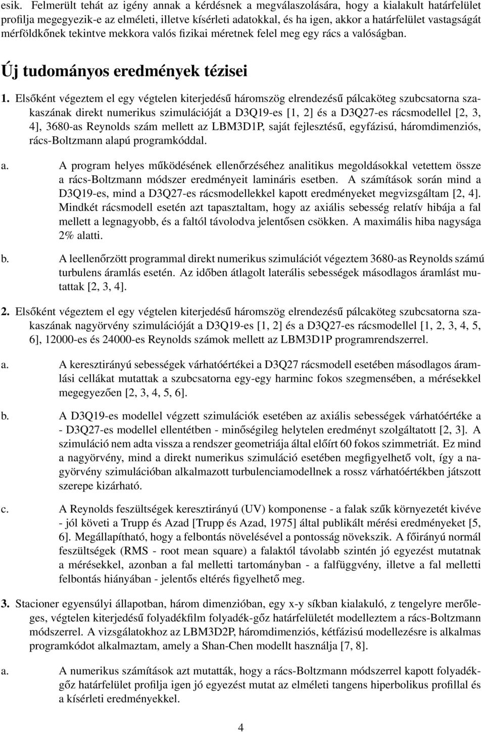 Elsőként végeztem el egy végtelen kiterjedésű háromszög elrendezésű pálcaköteg szubcsatorna szakaszának direkt numerikus szimulációját a D3Q19-es [1, 2] és a D3Q27-es rácsmodellel [2, 3, 4], 3680-as