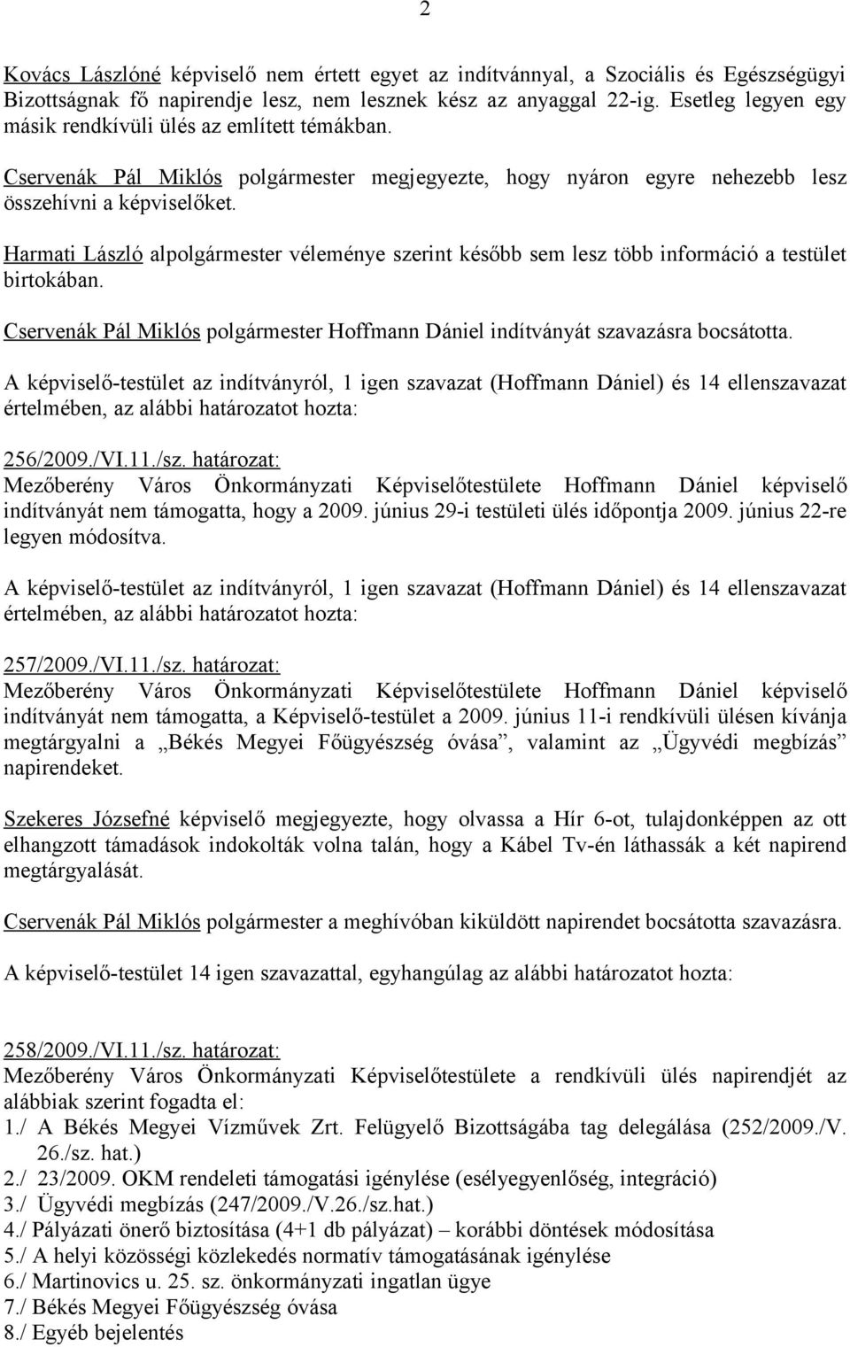 Harmati László alpolgármester véleménye szerint később sem lesz több információ a testület birtokában. Cservenák Pál Miklós polgármester Hoffmann Dániel indítványát szavazásra bocsátotta.