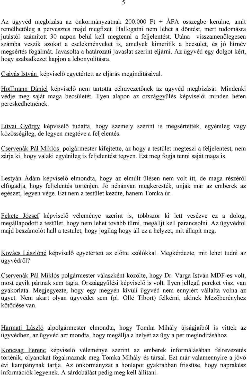 Utána visszamenőlegesen számba veszik azokat a cselekményeket is, amelyek kimerítik a becsület, és jó hírnév megsértés fogalmát. Javasolta a határozati javaslat szerint eljárni.