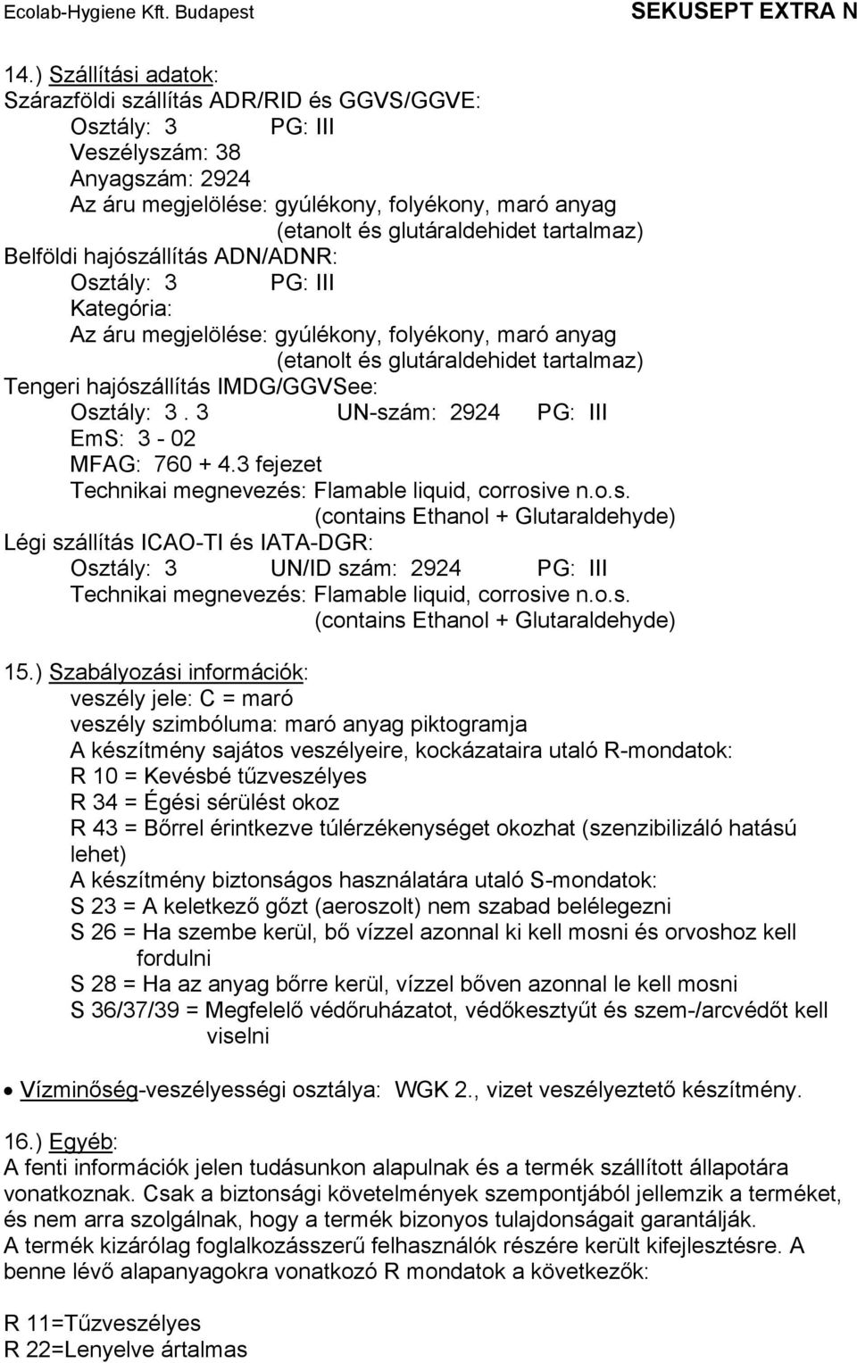 IMDG/GGVSee: Osztály: 3. 3 UN-szám: 2924 PG: III EmS: 3-02 MFAG: 760 + 4.3 fejezet Technikai megnevezés: Flamable liquid, corrosive n.o.s. (contains Ethanol + Glutaraldehyde) Légi szállítás ICAO-TI és IATA-DGR: Osztály: 3 UN/ID szám: 2924 PG: III Technikai megnevezés: Flamable liquid, corrosive n.