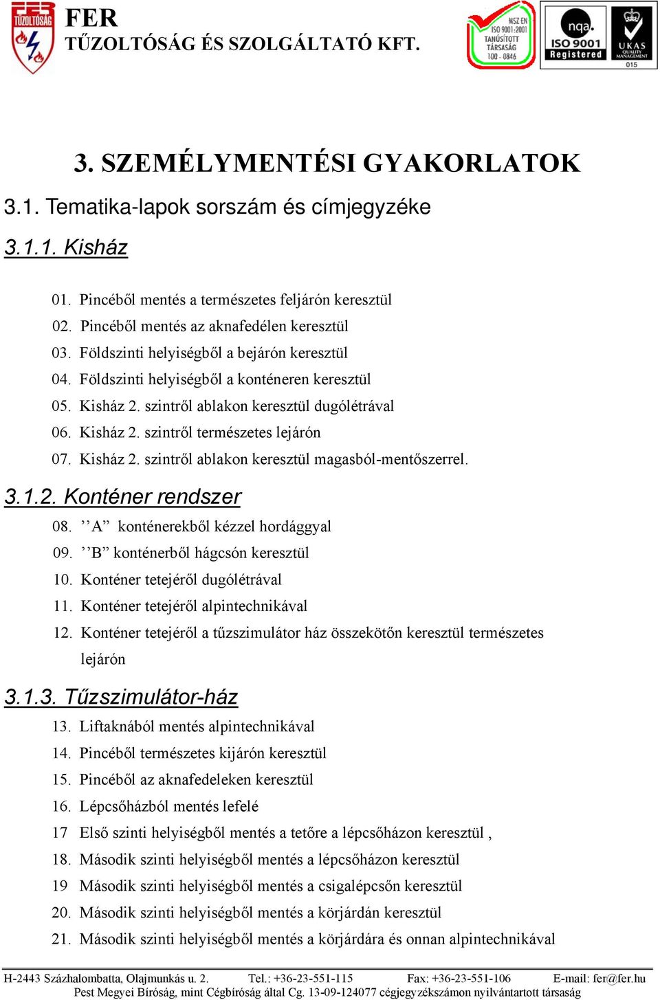 Kisház 2. szintről ablakon keresztül magasból-mentőszerrel. 3.1.2. Konténer rendszer 08. A konténerekből kézzel hordággyal 09. B konténerből hágcsón keresztül 10. Konténer tetejéről dugólétrával 11.