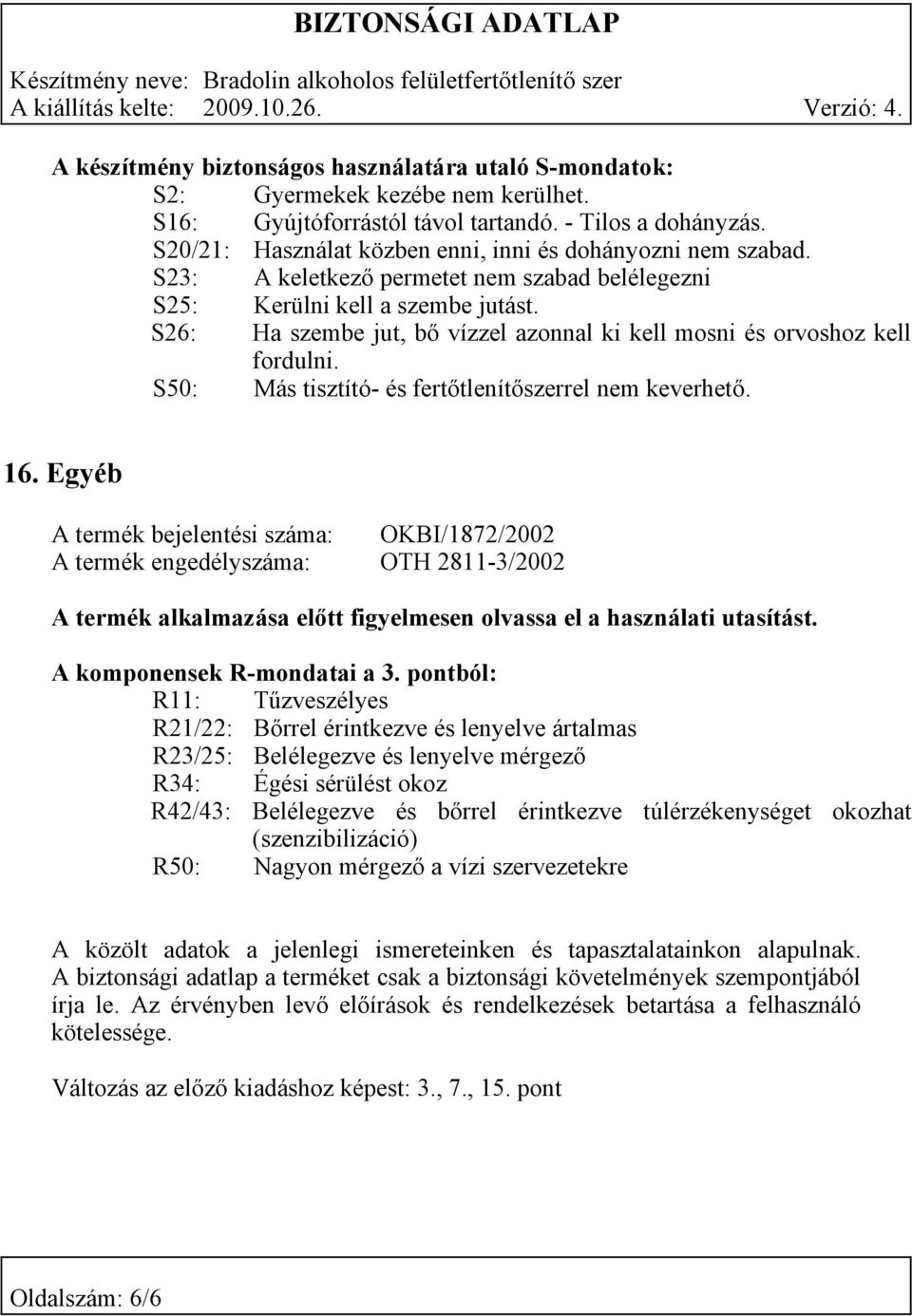 S26: Ha szembe jut, bő vízzel azonnal ki kell mosni és orvoshoz kell fordulni. S50: Más tisztító- és fertőtlenítőszerrel nem keverhető. 16.