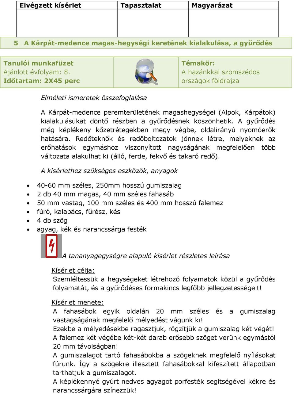 Redőteknők és redőboltozatok jönnek létre, melyeknek az erőhatások egymáshoz viszonyított nagyságának megfelelően több változata alakulhat ki (álló, ferde, fekvő és takaró redő).