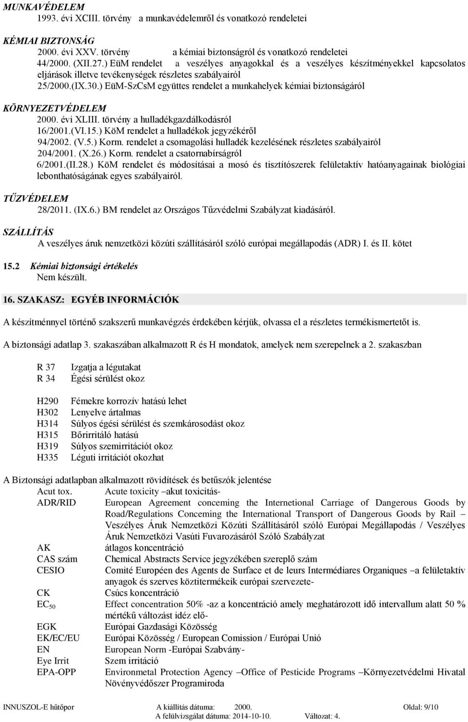 ) EüM-SzCsM együttes rendelet a munkahelyek kémiai biztonságáról KÖRNYEZETVÉDELEM 2000. évi XLIII. törvény a hulladékgazdálkodásról 16/2001.(VI.15.) KöM rendelet a hulladékok jegyzékéről 94/2002. (V.