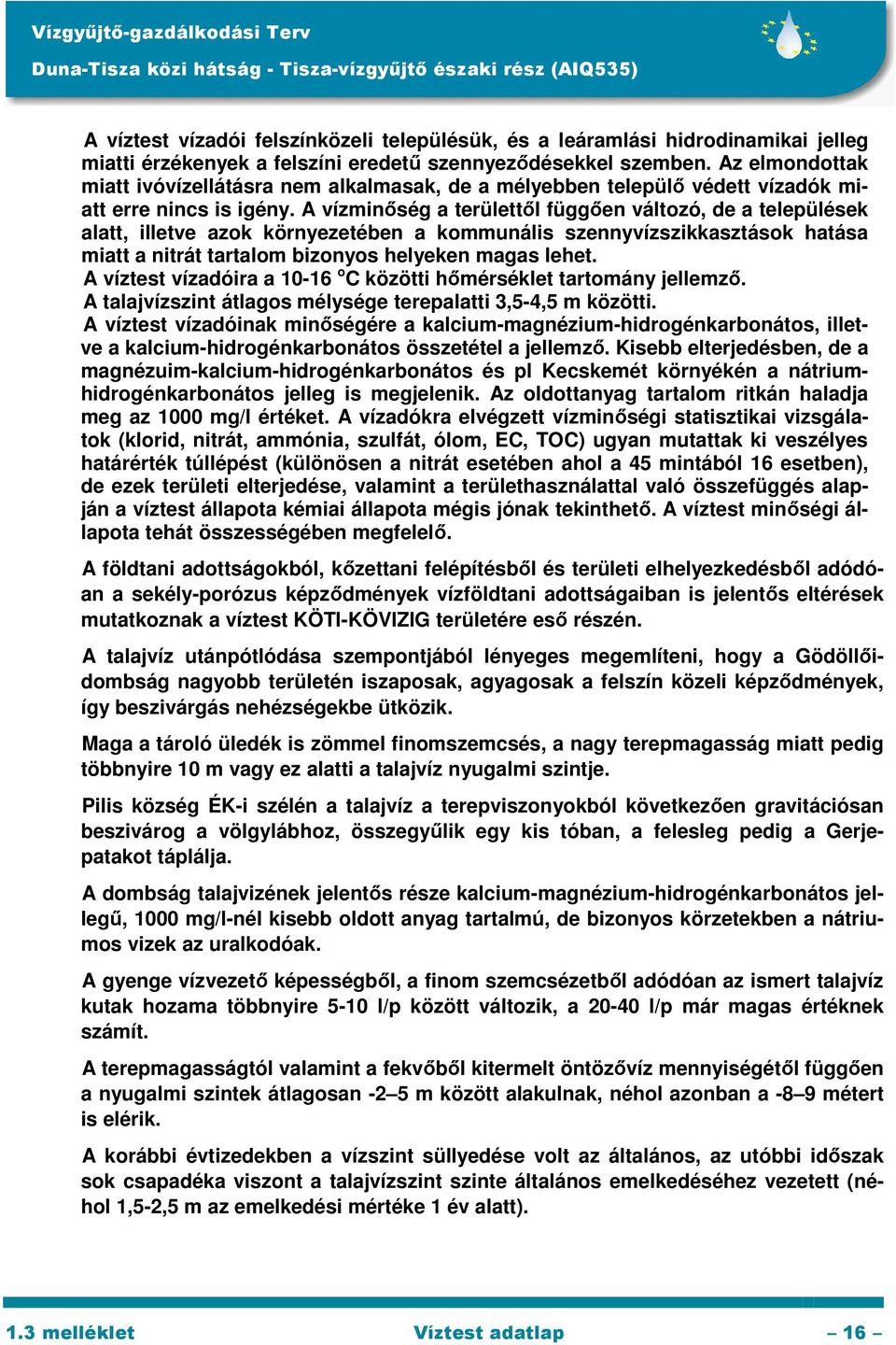 A vízminőség a területtől függően változó, de a települések alatt, illetve azok környezetében a kommunális szennyvízszikkasztások hatása miatt a nitrát tartalom bizonyos helyeken magas lehet.