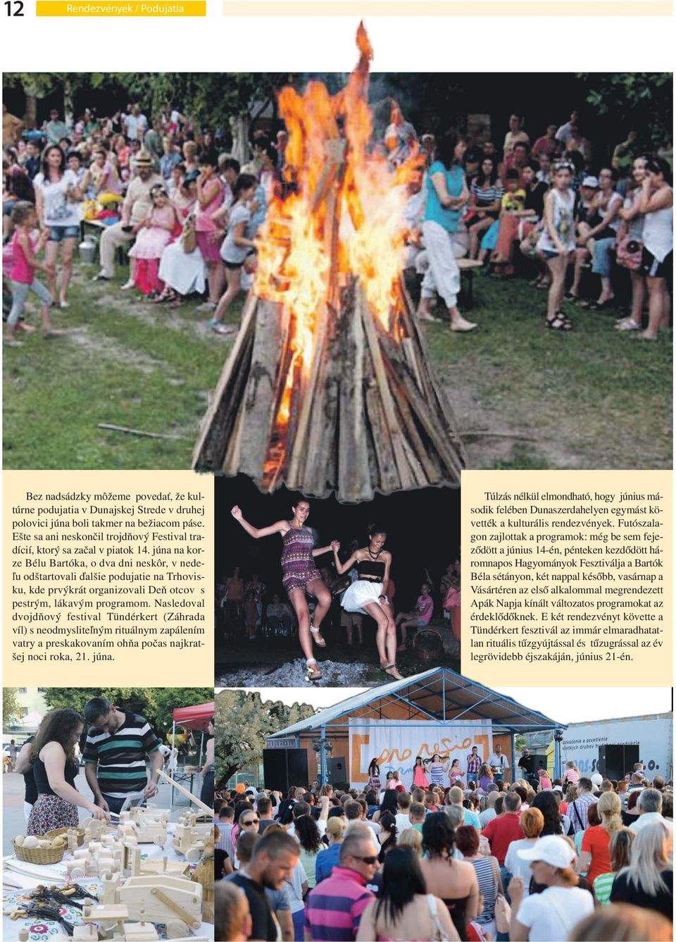 júna na korze Bélu Bartóka, o dva dni neskôr, v nedeľu odštartovali ďalšie podujatie na Trhovisku, kde prvýkrát organizovali Deň otcov s pestrým, lákavým programom.