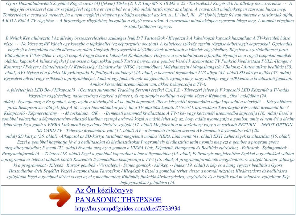 ,,r" (jobb) jelzés fel van tüntetve a tartórudak alján. A R D L Elöl A TV rögzítése A biztonságos rögzítéshez használja a rögzít csavarokat. A csavarokat mindenképpen szorosan húzza meg.