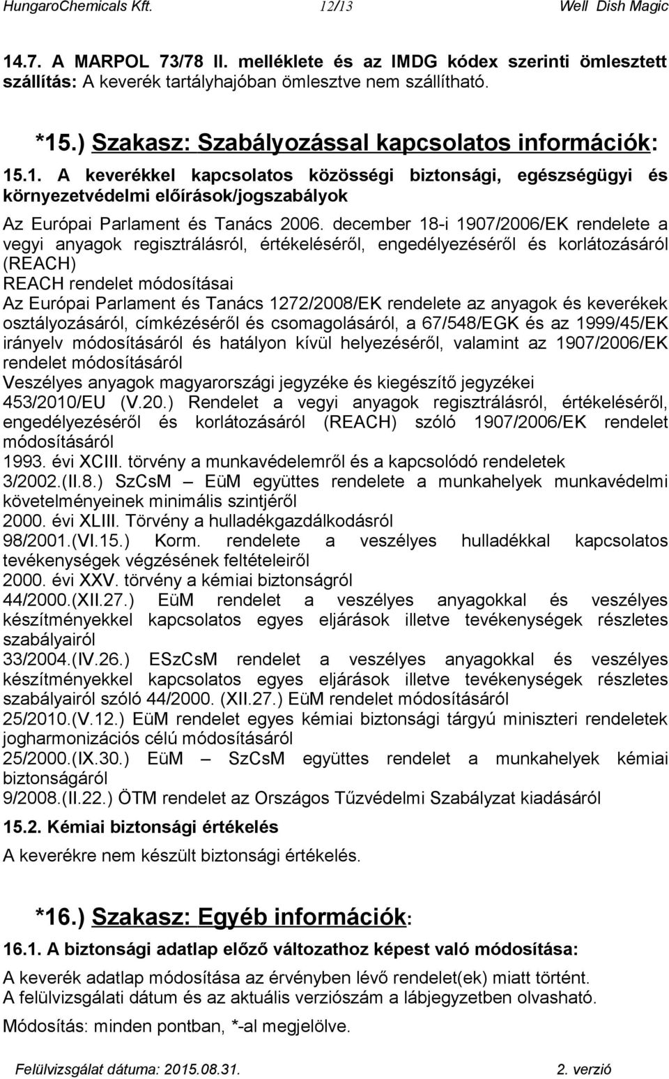 december 18-i 1907/2006/EK rendelete a vegyi anyagok regisztrálásról, értékeléséről, engedélyezéséről és korlátozásáról (REACH) REACH rendelet módosításai Az Európai Parlament és Tanács 1272/2008/EK