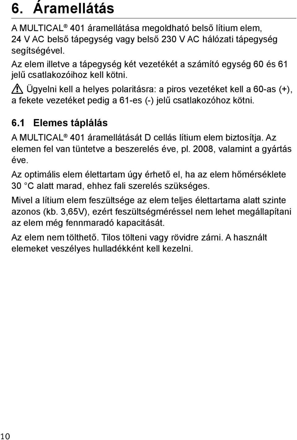 Ügyelni kell a helyes polaritásra: a piros vezetéket kell a 60-as (+), a fekete vezetéket pedig a 61-es (-) jelű csatlakozóhoz kötni. 6.1 Elemes táplálás A MULTICAL 401 áramellátását D cellás lítium elem biztosítja.