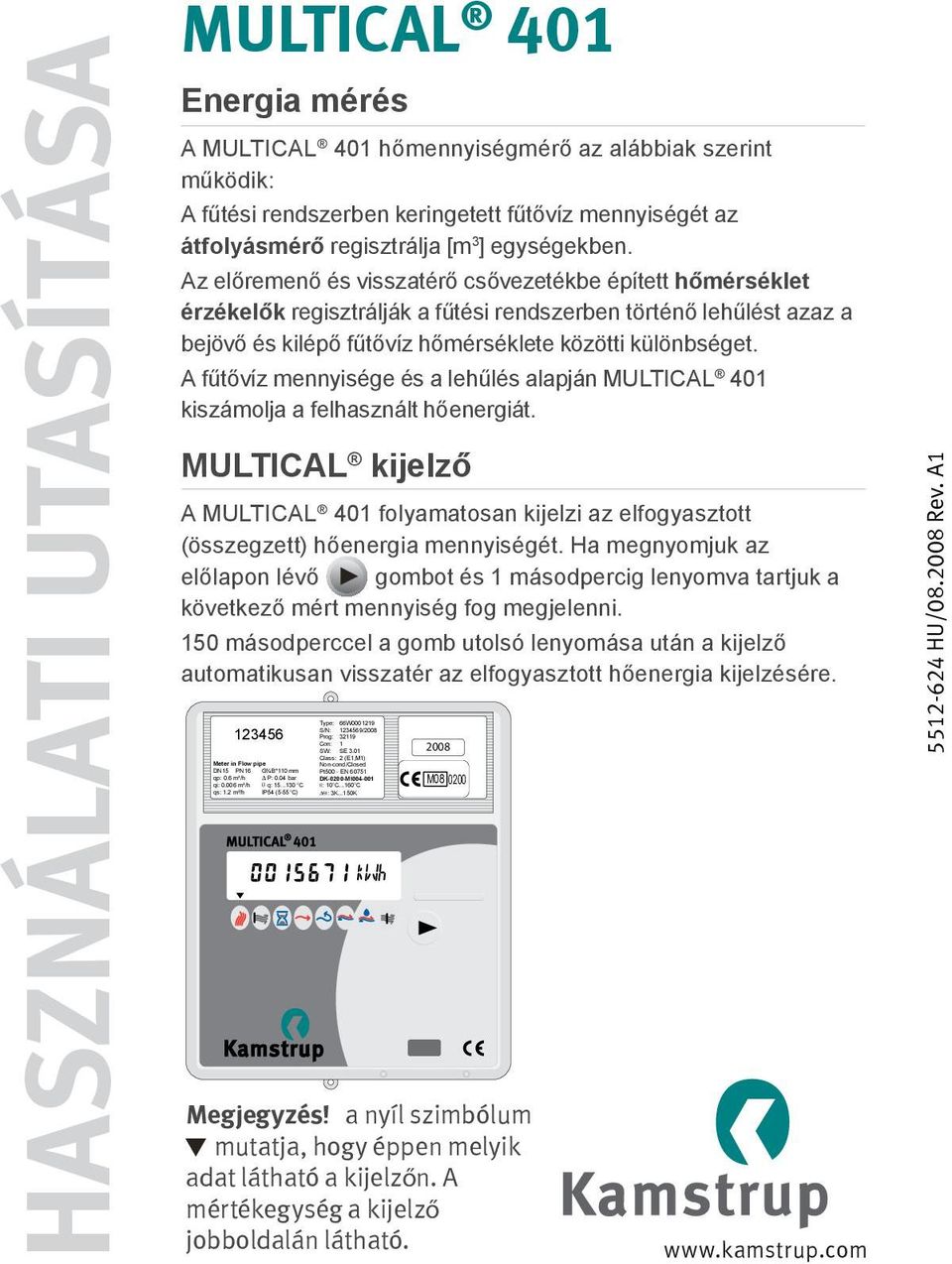 A fűtővíz mennyisége és a lehűlés alapján MULTICAL 401 kiszámolja a felhasznált hőenergiát. MULTICAL kijelző A MULTICAL 401 folyamatosan kijelzi az elfogyasztott (összegzett) hőenergia mennyiségét.