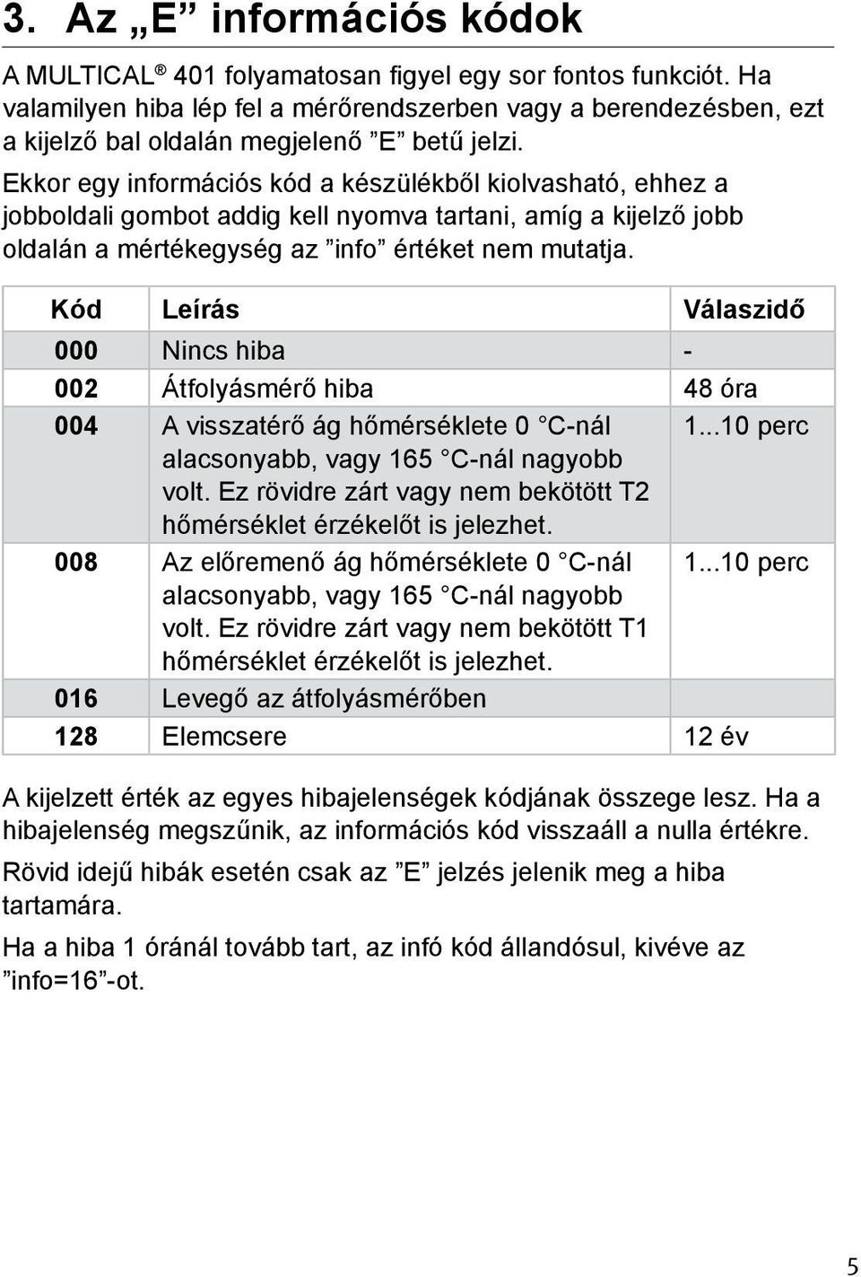 Ekkor egy információs kód a készülékből kiolvasható, ehhez a jobboldali gombot addig kell nyomva tartani, amíg a kijelző jobb oldalán a mértékegység az info értéket nem mutatja.