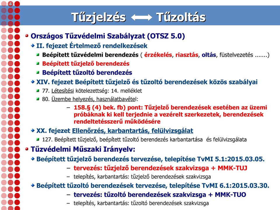 Üzembe helyezés, használatbavétel: 158. (4) bek. fb) pont: Tűzjelző berendezések esetében az üzemi próbáknak ki kell terjednie a vezérelt szerkezetek, berendezések rendeltetésszerű működésére XX.