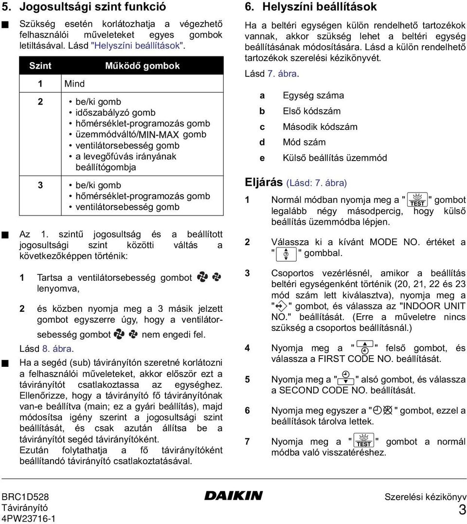 ventilátorsebesség gomb a levegőfúvás irányának beállítógombja 3 be/ki gomb hőmérséklet-programozás gomb ventilátorsebesség gomb Tartsa a ventilátorsebesség gombot lenyomva, és közben nyomja meg a 3