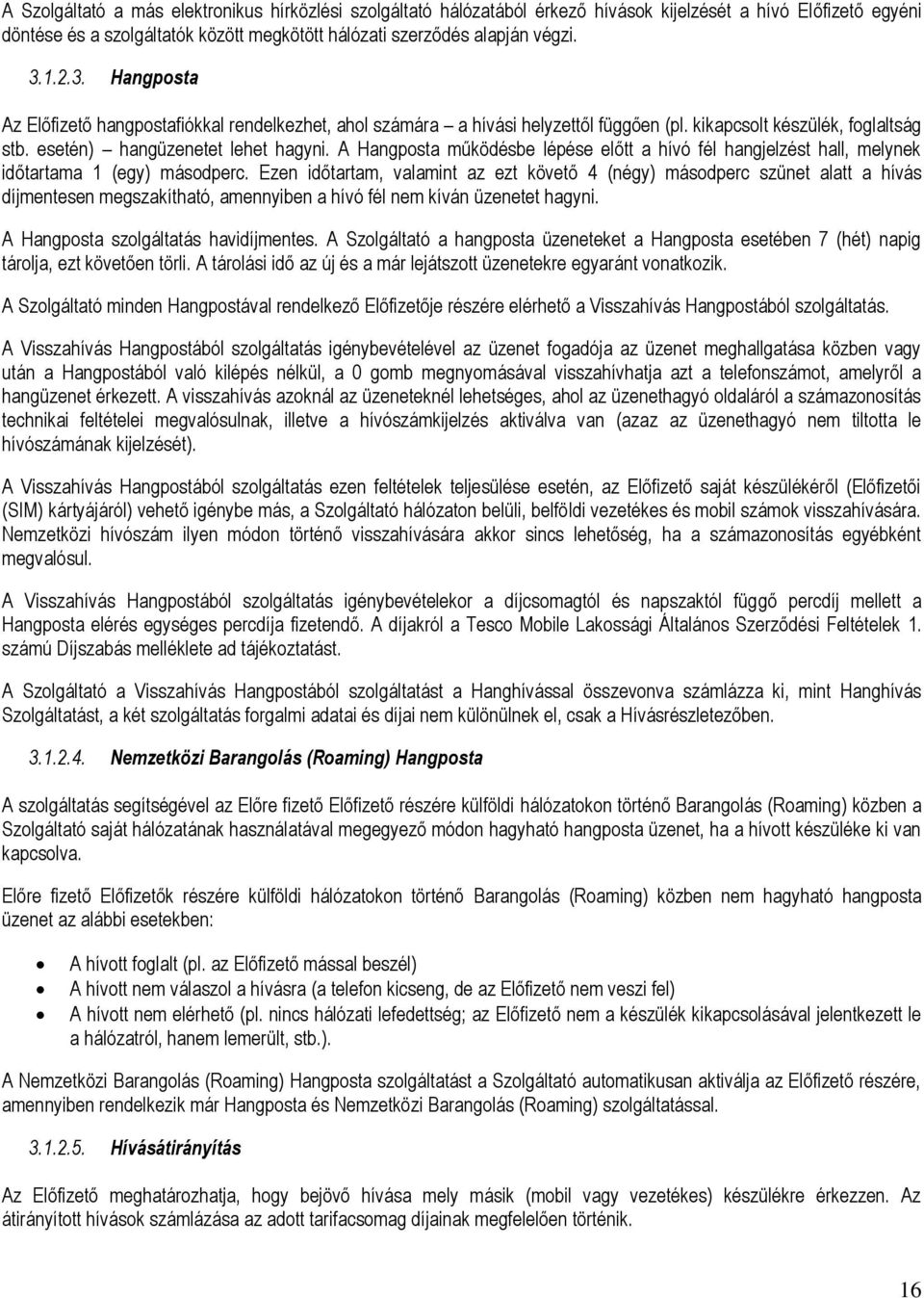 A Hangposta működésbe lépése előtt a hívó fél hangjelzést hall, melynek időtartama 1 (egy) másodperc.
