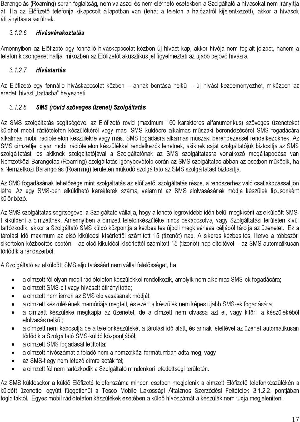 Hívásvárakoztatás Amennyiben az Előfizető egy fennálló híváskapcsolat közben új hívást kap, akkor hívója nem foglalt jelzést, hanem a telefon kicsöngését hallja, miközben az Előfizetőt akusztikus jel