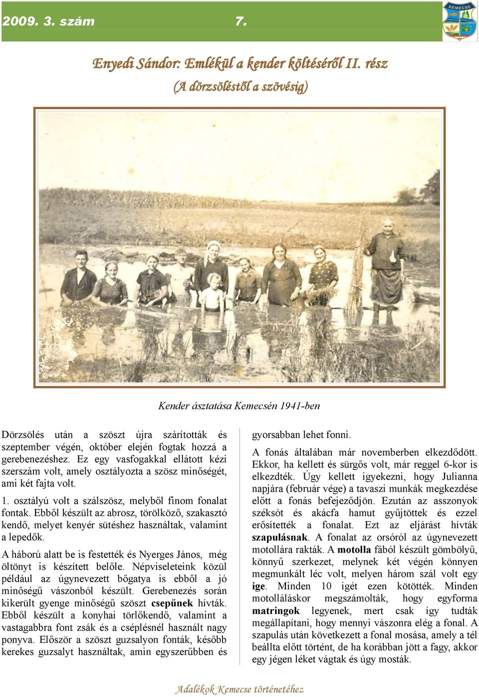 Ez egy vasfogakkal ellátott kézi szerszám volt, amely osztályozta a szösz minőségét, ami két fajta volt. 1. osztályú volt a szálszösz, melyből finom fonalat fontak.