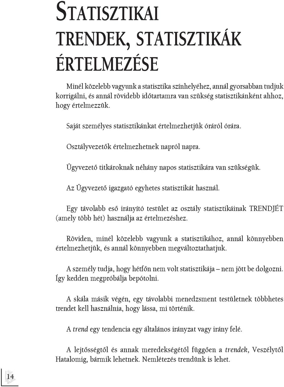 Az Ügyvezetõ igazgató egyhetes statisztikát használ. Egy távolabb esõ irányító testület az osztály statisztikáinak TRENDJÉT (amely több hét) használja az értelmezéshez.