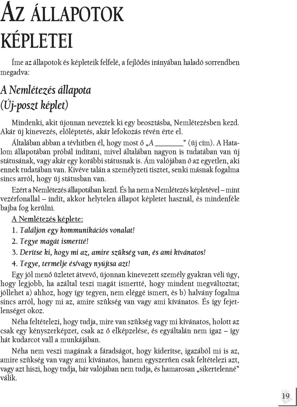 A Hatalom állapotában próbál indítani, mivel általában nagyon is tudatában van új státusának, vagy akár egy korábbi státusnak is. Ám valójában õ az egyetlen, aki ennek tudatában van.