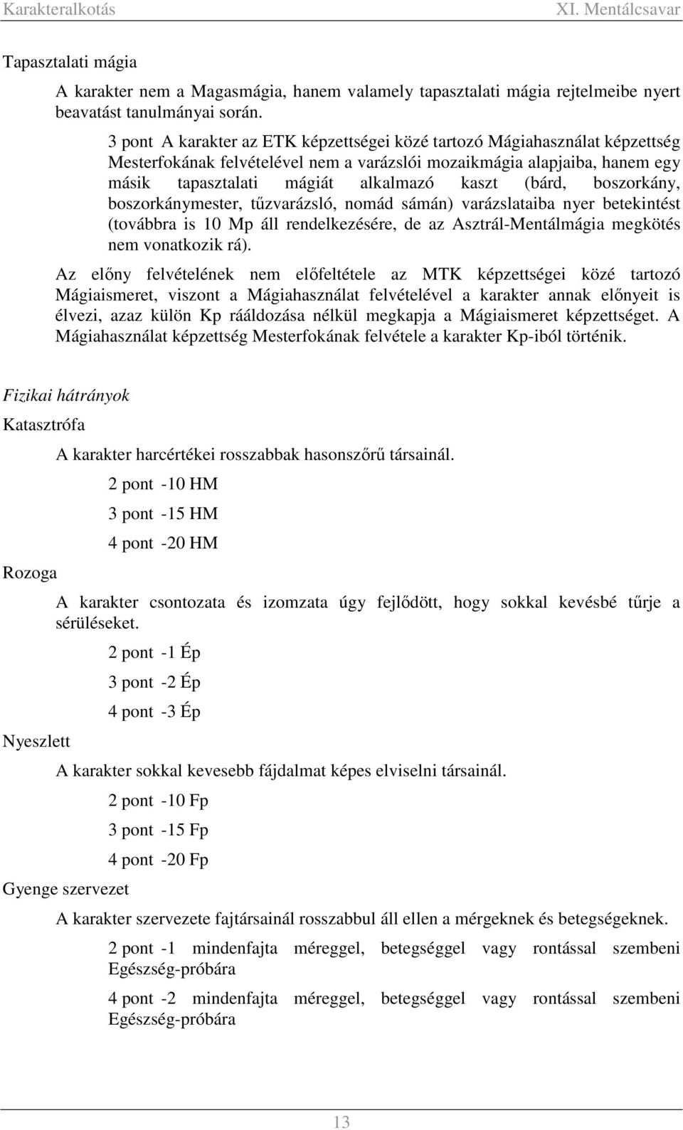 (bárd, boszorkány, boszorkánymester, tűzvarázsló, nomád sámán) varázslataiba nyer betekintést (továbbra is 10 Mp áll rendelkezésére, de az Asztrál-Mentálmágia megkötés nem vonatkozik rá).