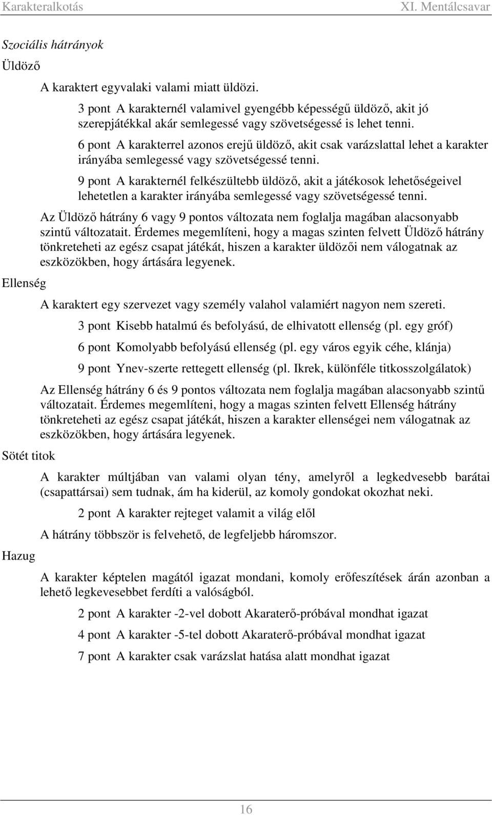 6 pont A karakterrel azonos erejű üldöző, akit csak varázslattal lehet a karakter irányába semlegessé vagy szövetségessé tenni.