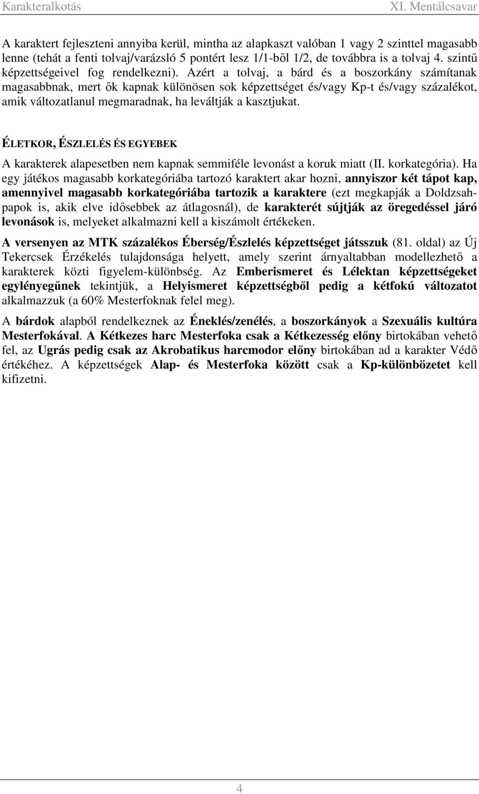 Azért a tolvaj, a bárd és a boszorkány számítanak magasabbnak, mert ők kapnak különösen sok képzettséget és/vagy Kp-t és/vagy százalékot, amik változatlanul megmaradnak, ha leváltják a kasztjukat.