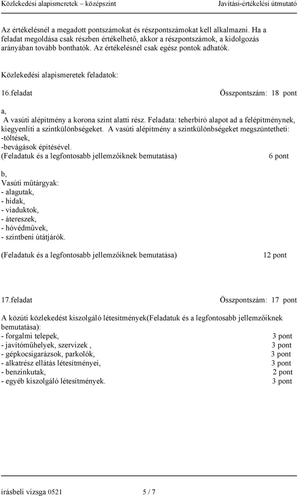 Feladata: teherbíró alapot ad a felépítménynek, kiegyenlíti a szintkülönbségeket. A vasúti alépítmény a szintkülönbségeket megszüntetheti: -töltések, -bevágások építésével.