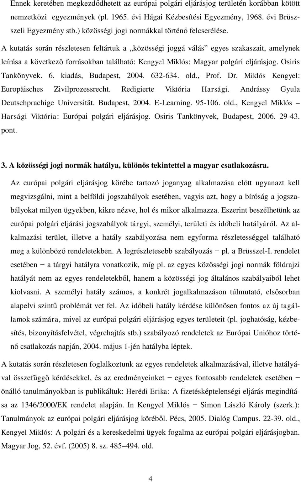 A kutatás során részletesen feltártuk a közösségi joggá válás egyes szakaszait, amelynek leírása a következő forrásokban található: Kengyel Miklós: Magyar polgári eljárásjog. Osiris Tankönyvek. 6.