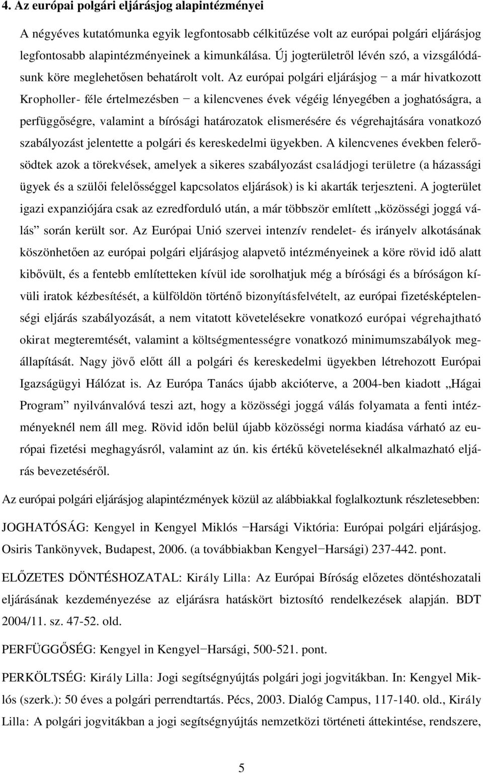 Az európai polgári eljárásjog a már hivatkozott Kropholler- féle értelmezésben a kilencvenes évek végéig lényegében a joghatóságra, a perfüggőségre, valamint a bírósági határozatok elismerésére és