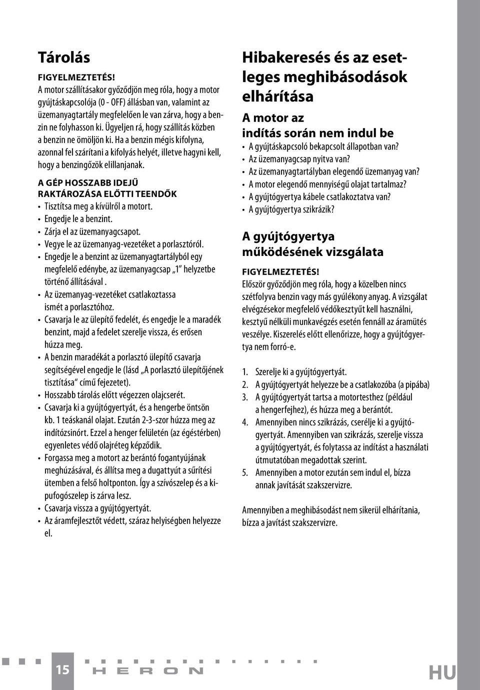 A GÉP HOSSZABB IDEJŰ RAKTÁROZÁSA ELŐTTI TEENDŐK Tisztítsa meg a kívülről a motort. Engedje le a benzint. Zárja el az üzemanyagcsapot. Vegye le az üzemanyag-vezetéket a porlasztóról.