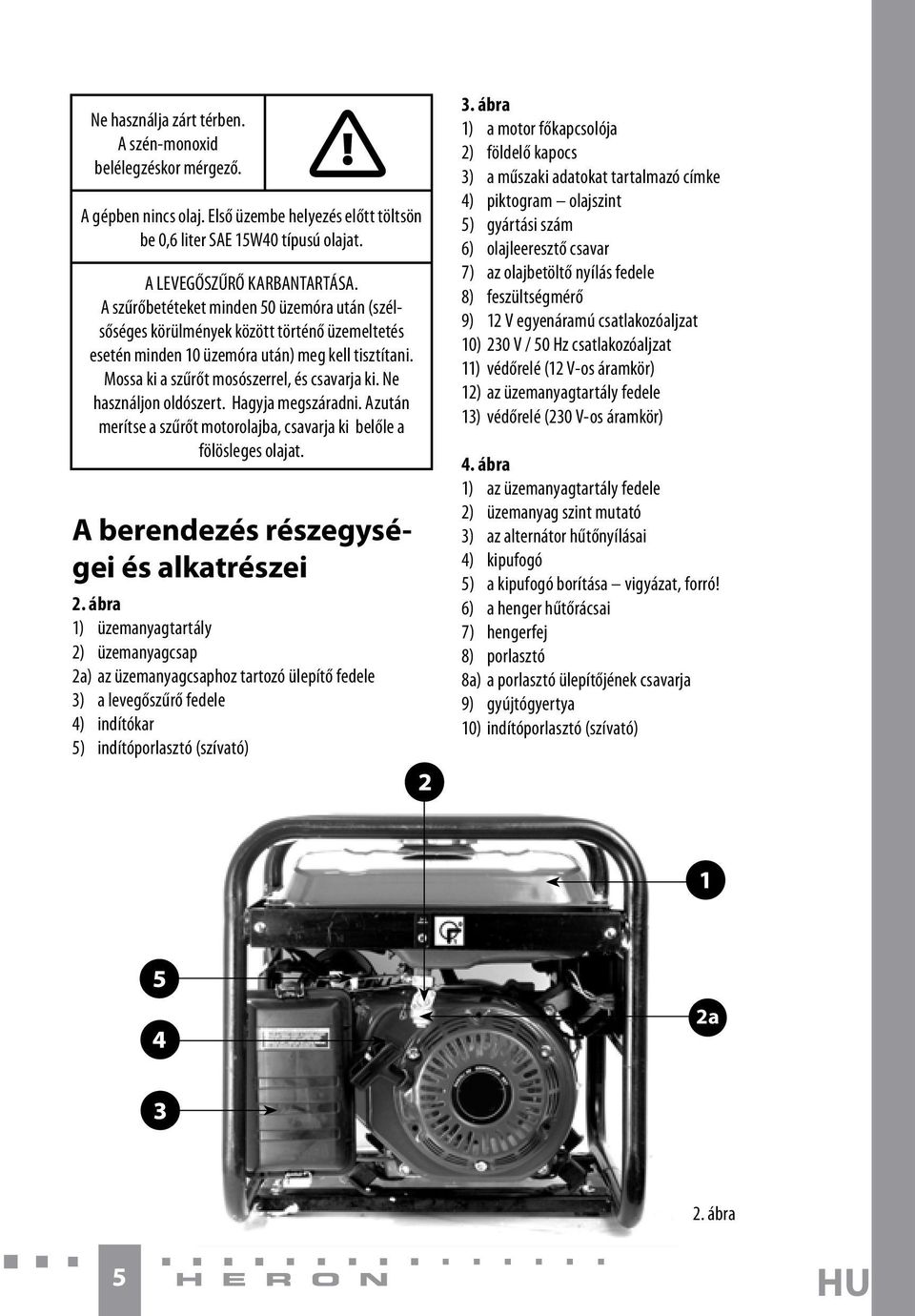 Ne használjon oldószert. Hagyja megszáradni. Azután merítse a szűrőt motorolajba, csavarja ki belőle a fölösleges olajat. A berendezés részegységei és alkatrészei 2.