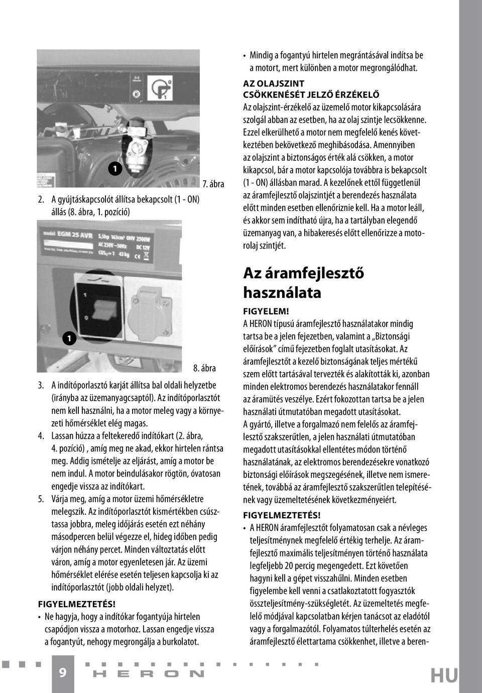 pozíció), amíg meg ne akad, ekkor hirtelen rántsa meg. Addig ismételje az eljárást, amíg a motor be nem indul. A motor beindulásakor rögtön, óvatosan engedje vissza az indítókart. 5.