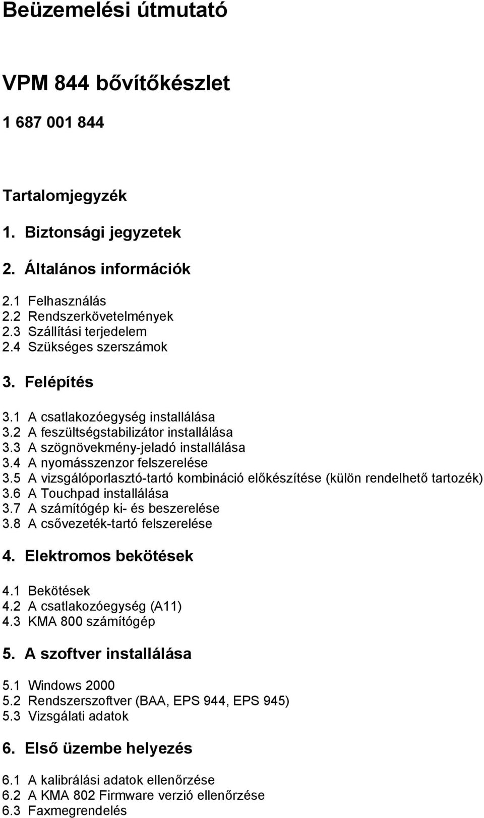 5 A vizsgálóporlasztó-tartó kombináció előkészítése (külön rendelhető tartozék) 3.6 A Touchpad installálása 3.7 A számítógép ki- és beszerelése 3.8 A csővezeték-tartó felszerelése 4.