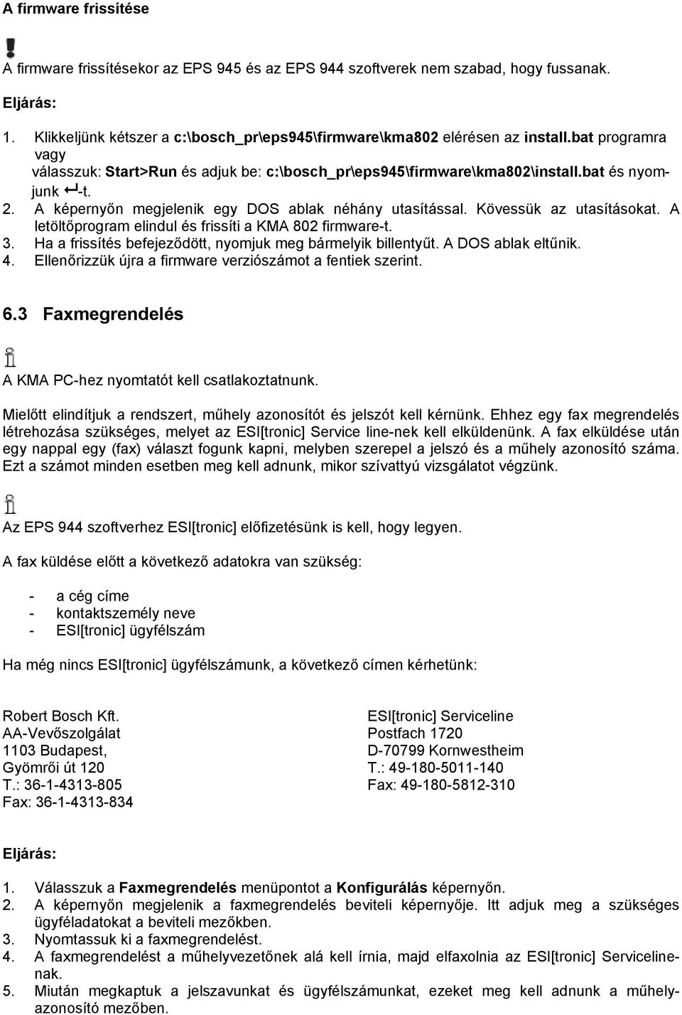Kövessük az utasításokat. A letöltőprogram elindul és frissíti a KMA 802 firmware-t. 3. Ha a frissítés befejeződött, nyomjuk meg bármelyik billentyűt. A DOS ablak eltűnik. 4.