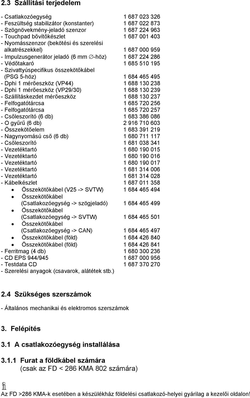 684 465 495 - Dphi 1 mérőeszköz (VP44) 1 688 130 238 - Dphi 1 mérőeszköz (VP29/30) 1 688 130 239 - Szállításkezdet mérőeszköz 1 688 130 237 - Felfogatótárcsa 1 685 720 256 - Felfogatótárcsa 1 685 720
