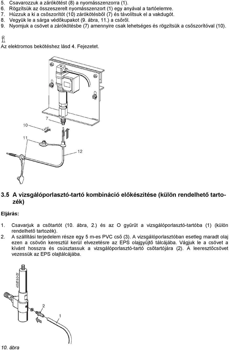 Nyomjuk a csövet a zárókötésbe (7) amennyire csak lehetséges és rögzítsük a csőszorítóval (10). Az elektromos bekötéshez lásd 4. Fejezetet. 3.