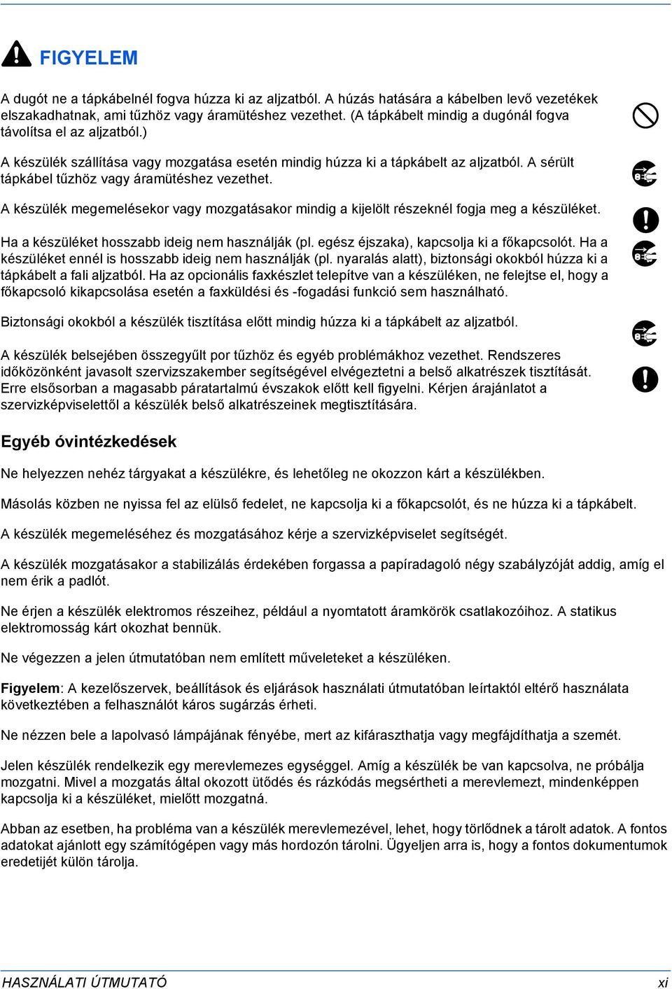 A sérült tápkábel tűzhöz vagy áramütéshez vezethet. A készülék megemelésekor vagy mozgatásakor mindig a kijelölt részeknél fogja meg a készüléket. Ha a készüléket hosszabb ideig nem használják (pl.