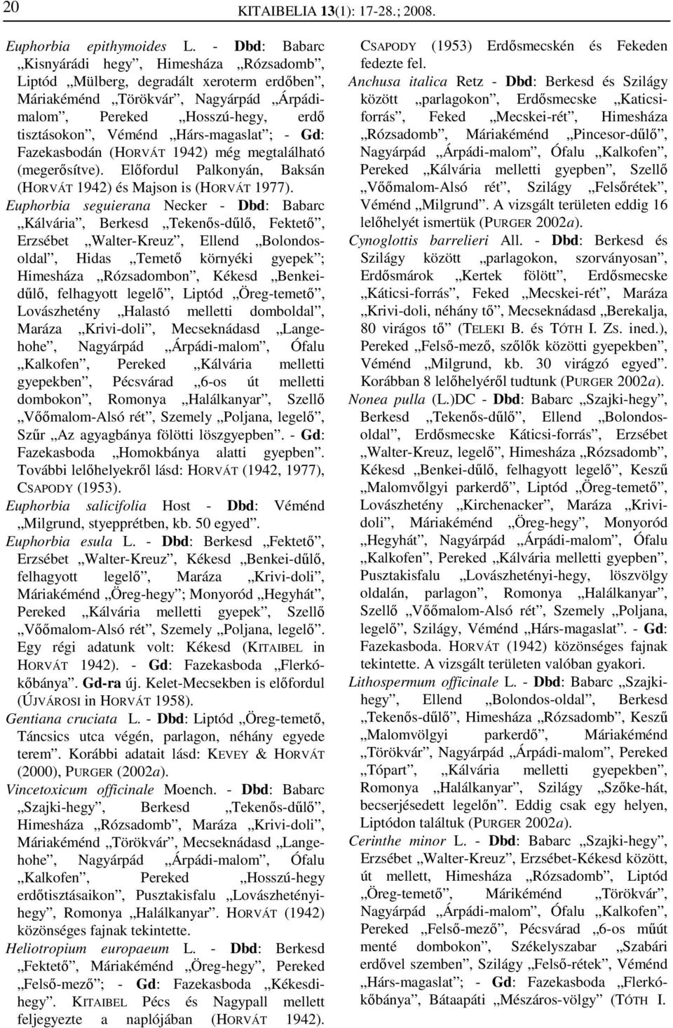 Hárs-magaslat ; - Gd: Fazekasbodán (HORVÁT 1942) még megtalálható (megerősítve). Előfordul Palkonyán, Baksán (HORVÁT 1942) és Majson is (HORVÁT 1977).
