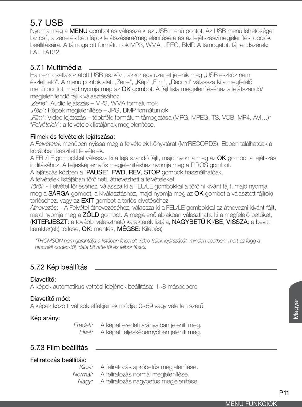 A támogatott fájlrendszerek: FAT, FAT32. 5.7.1 Multimédia Ha nem csatlakoztatott USB eszközt, akkor egy üzenet jelenik meg USB eszköz nem észlelhető.