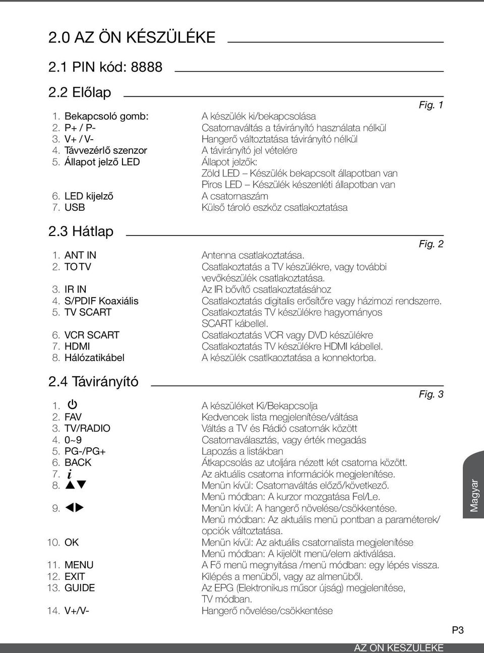 Állapot jelző LED Állapot jelzők: Zöld LED Készülék bekapcsolt állapotban van Piros LED Készülék készenléti állapotban van 6. LED kijelző A csatornaszám 7. USB Külső tároló eszköz csatlakoztatása 2.