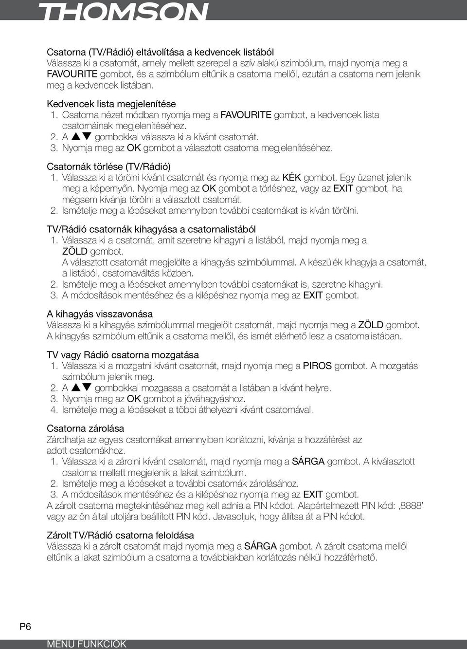 2. A pq gombokkal válassza ki a kívánt csatornát. 3. Nyomja meg az OK gombot a választott csatorna megjelenítéséhez. Csatornák törlése (TV/Rádió) 1.