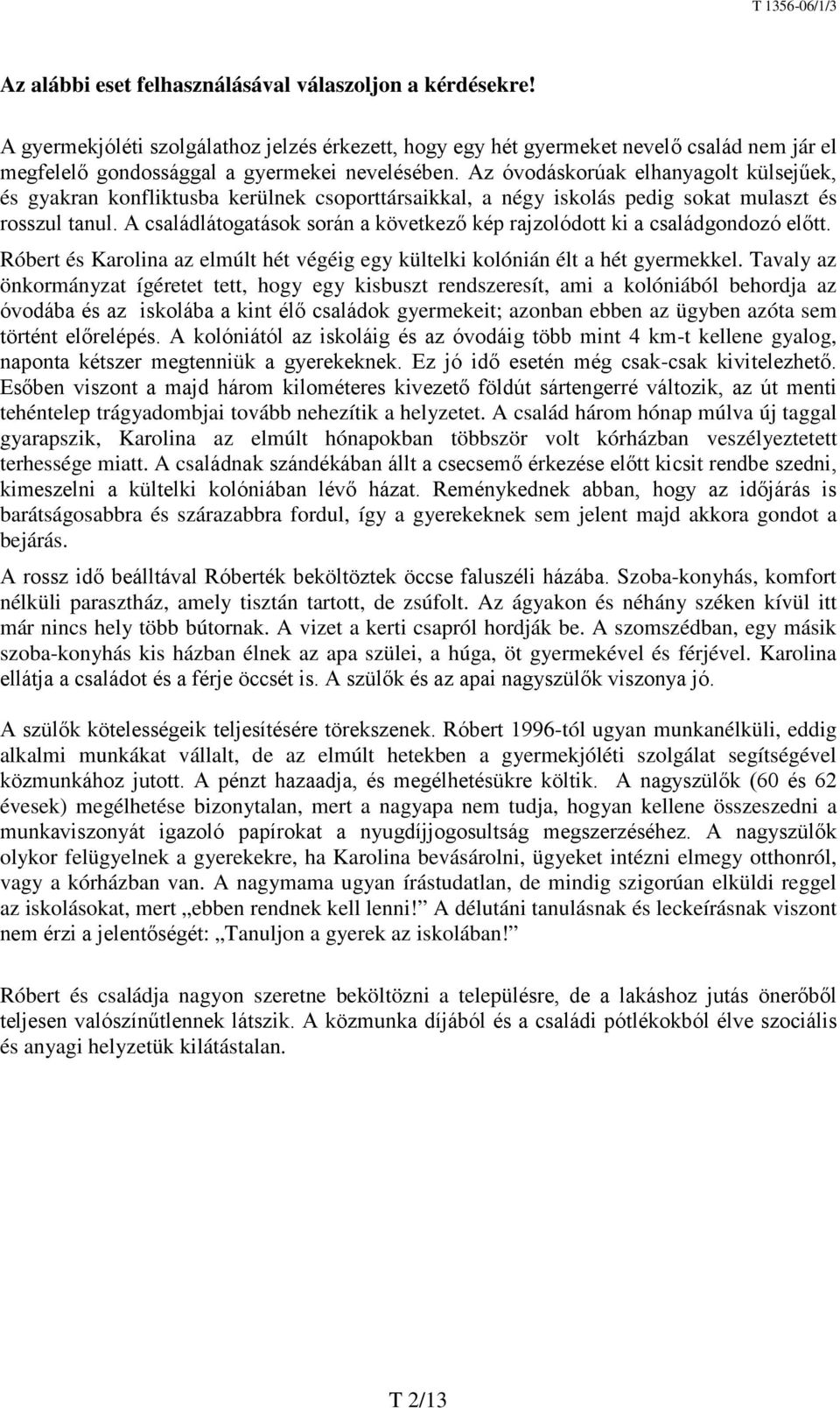 A családlátogatások során a következő kép rajzolódott ki a családgondozó előtt. Róbert és Karolina az elmúlt hét végéig egy kültelki kolónián élt a hét gyermekkel.