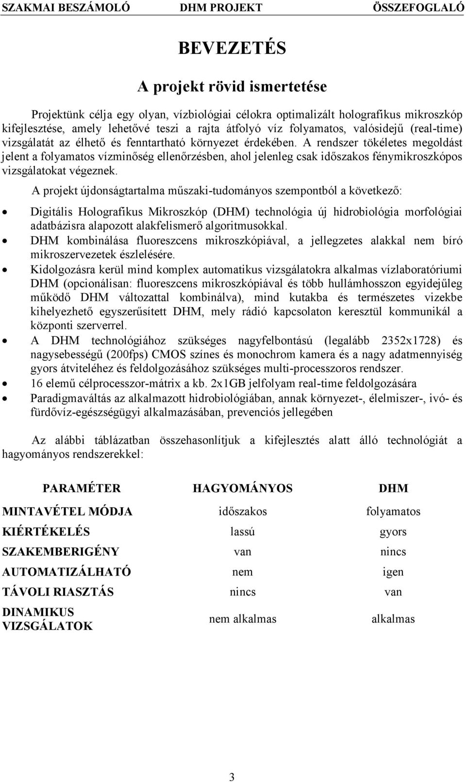 A rendszer tökéletes megoldást jelent a folyamatos vízminőség ellenőrzésben, ahol jelenleg csak időszakos fénymikroszkópos vizsgálatokat végeznek.