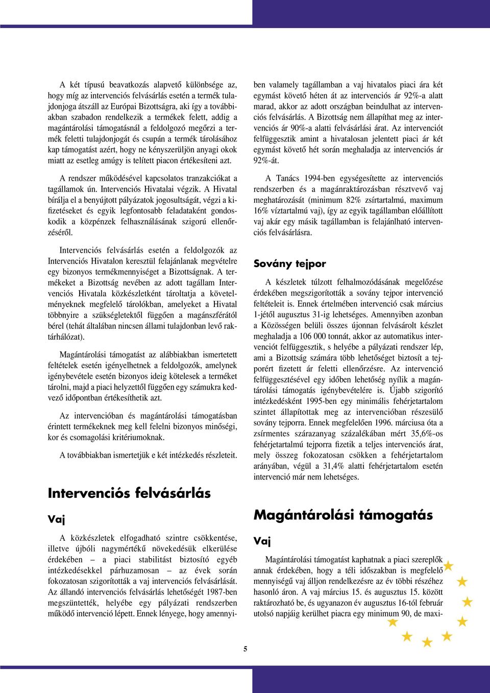 esetleg amúgy is telített piacon értékesíteni azt. A rendszer mûködésével kapcsolatos tranzakciókat a tagállamok ún. Intervenciós Hivatalai végzik.