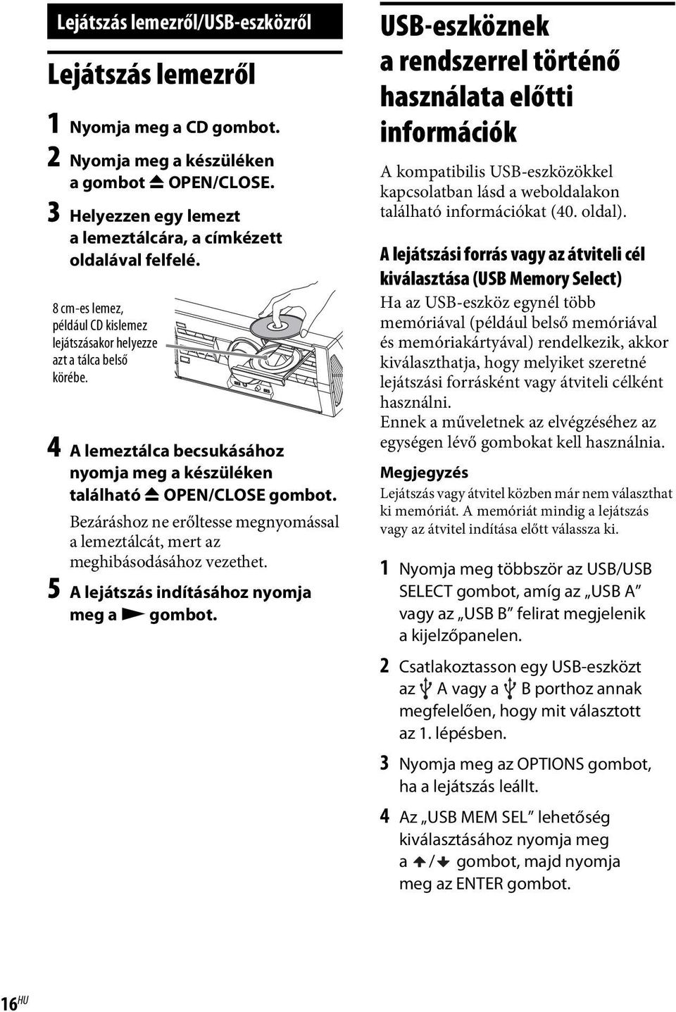 Bezáráshoz ne erőltesse megnyomással a lemeztálcát, mert az meghibásodásához vezethet. 5 A lejátszás indításához nyomja meg a N gombot.