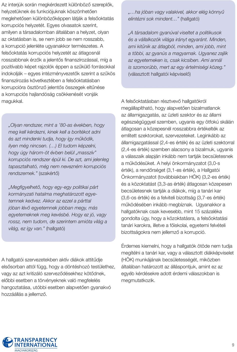 A felsőoktatás korrupciós helyzetét az átlagosnál rosszabbnak érzők a jelentős finanszírozással, míg a pozitívabb képet rajzolók éppen a szűkülő forrásokkal indokolják egyes intézményvezetők szerint