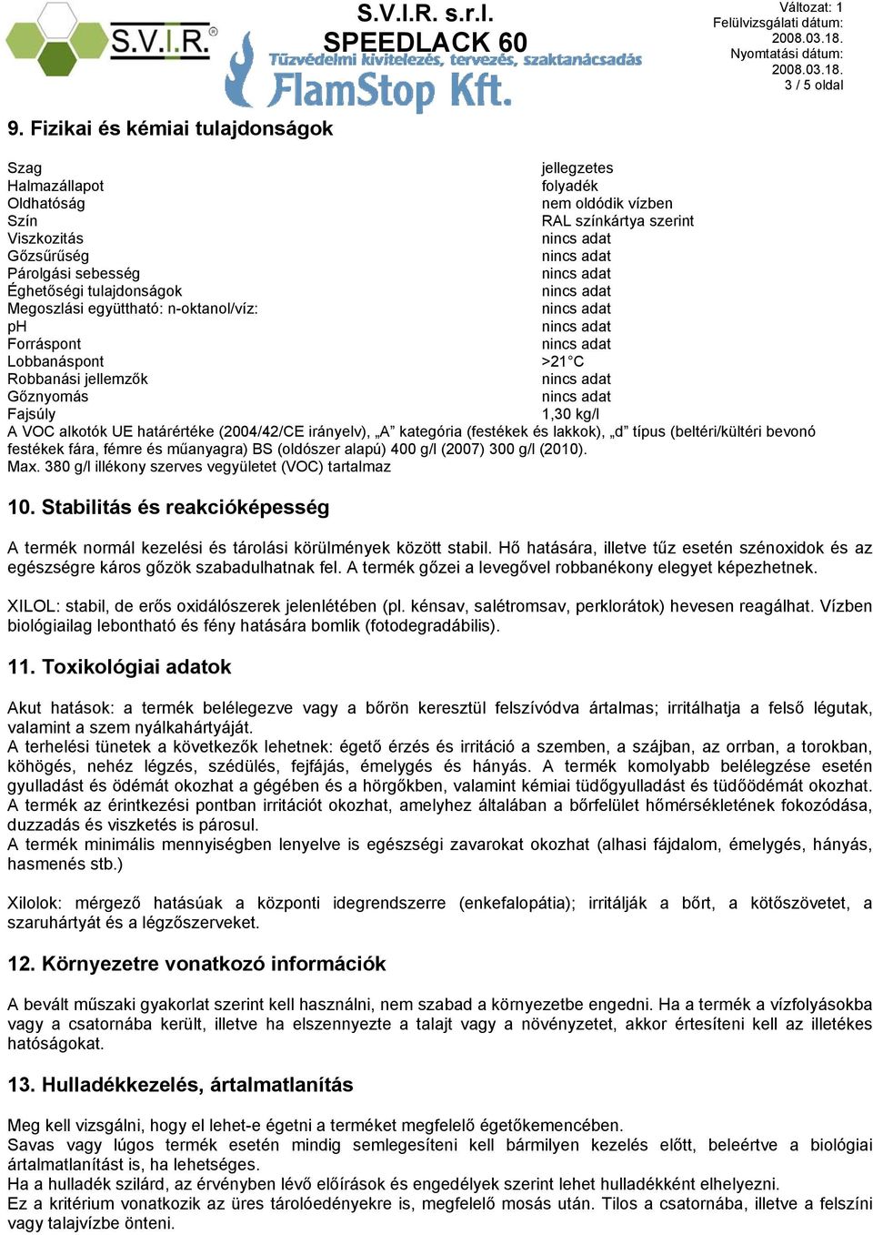 Megoszlási együttható: n-oktanol/víz: ph Forráspont Lobbanáspont >21 C Robbanási jellemzők Gőznyomás Fajsúly 1,30 kg/l A VOC alkotók UE határértéke (2004/42/CE irányelv), A kategória (festékek és