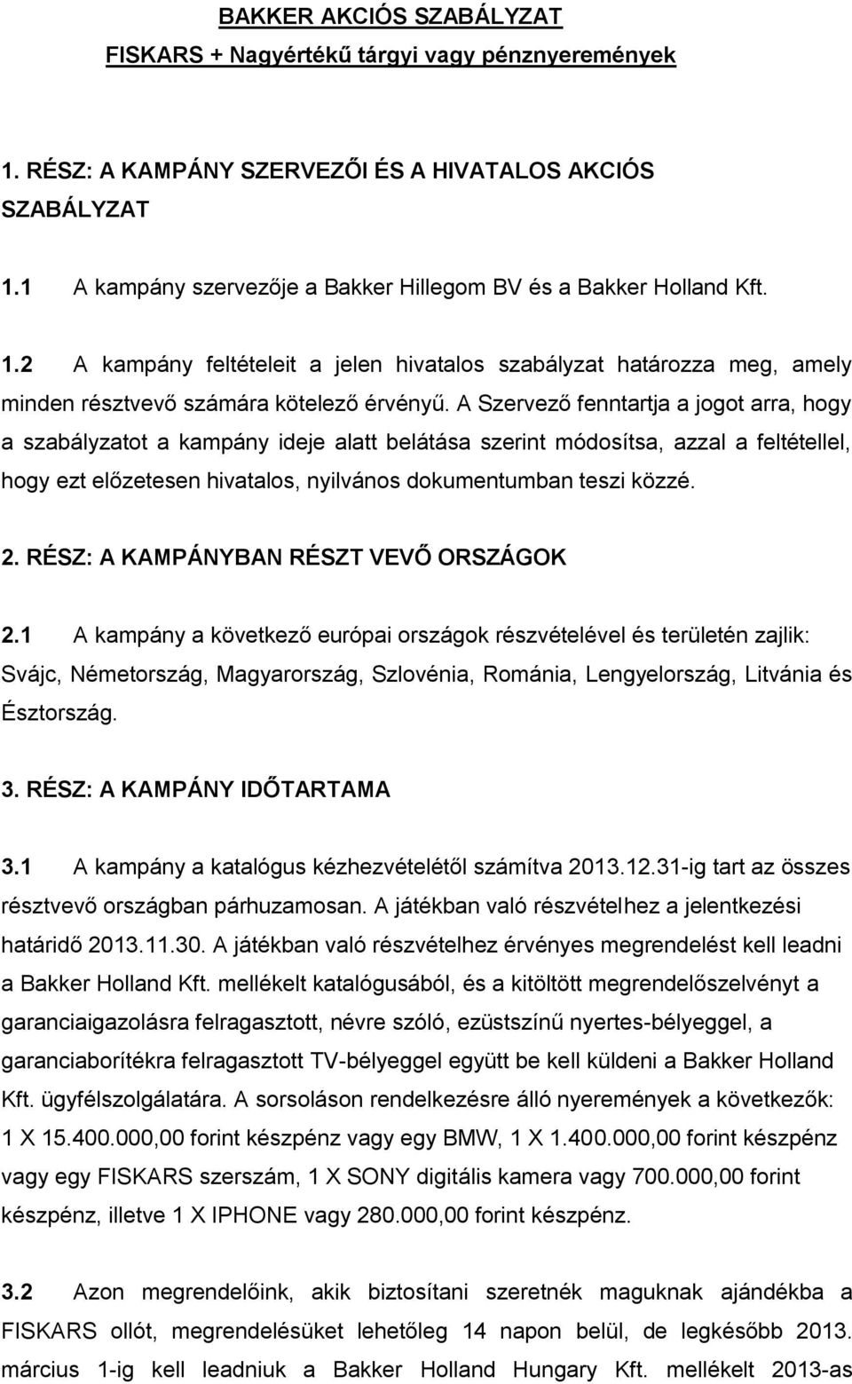 A Szervező fenntartja a jogot arra, hogy a szabályzatot a kampány ideje alatt belátása szerint módosítsa, azzal a feltétellel, hogy ezt előzetesen hivatalos, nyilvános dokumentumban teszi közzé. 2.